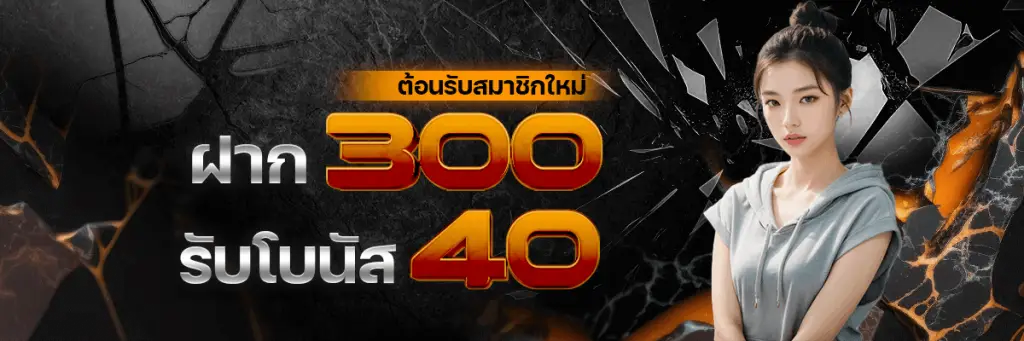 ต้อนรับสมาชิกใหม่ฝาก300รับโบนัส40